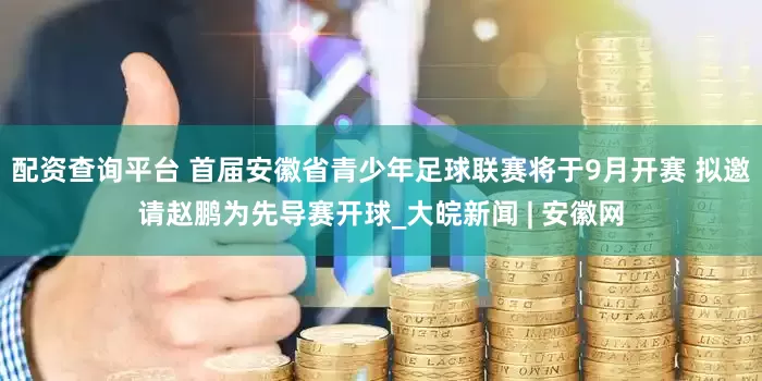 配资查询平台 ﻿首届安徽省青少年足球联赛将于9月开赛 拟邀请赵鹏为先导赛开球_大皖新闻 | 安徽网