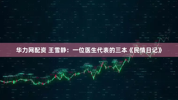 华力网配资 王雪静：一位医生代表的三本《民情日记》