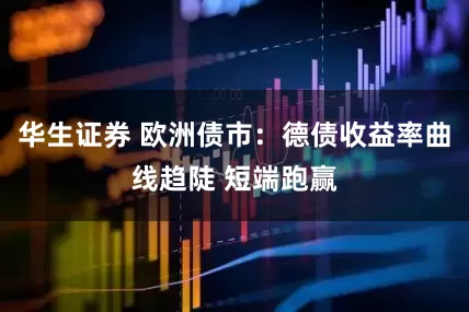 华生证券 欧洲债市：德债收益率曲线趋陡 短端跑赢