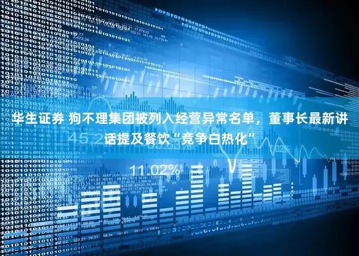 华生证券 狗不理集团被列入经营异常名单，董事长最新讲话提及餐饮“竞争白热化”