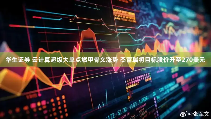 华生证券 云计算超级大单点燃甲骨文涨势 杰富瑞将目标股价升至270美元