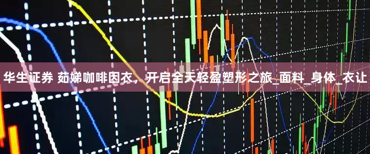 华生证券 茹娣咖啡因衣，开启全天轻盈塑形之旅_面料_身体_衣让