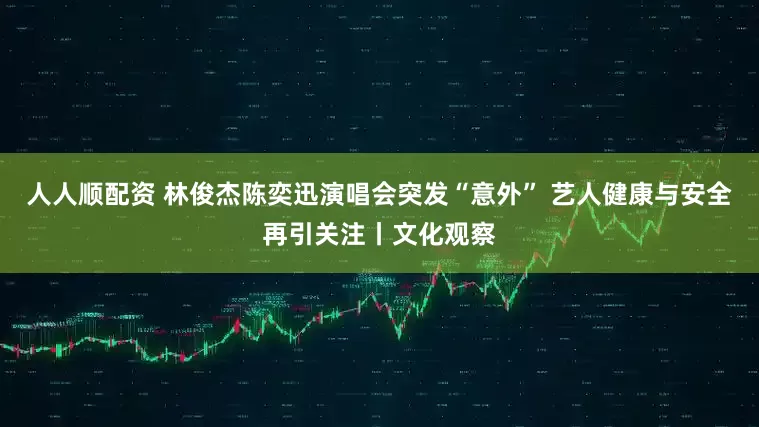 人人顺配资 林俊杰陈奕迅演唱会突发“意外” 艺人健康与安全再引关注丨文化观察