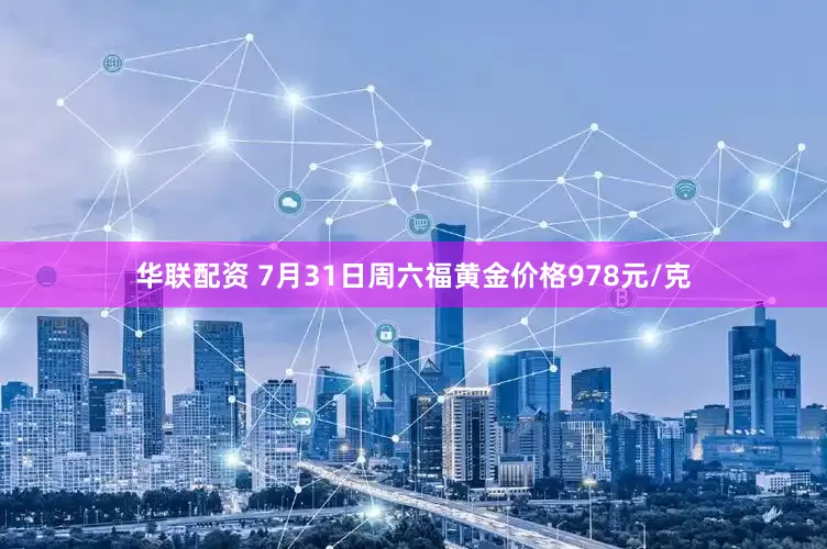 华联配资 7月31日周六福黄金价格978元/克