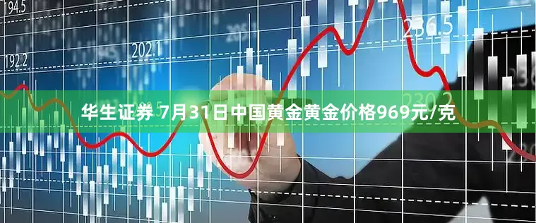 华生证券 7月31日中国黄金黄金价格969元/克