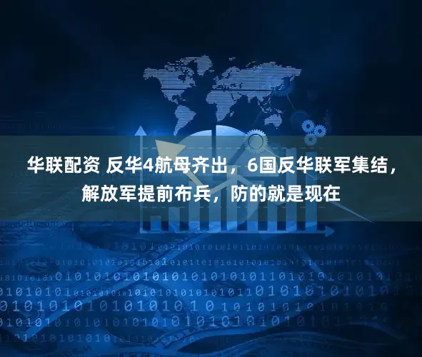 华联配资 反华4航母齐出，6国反华联军集结，解放军提前布兵，防的就是现在