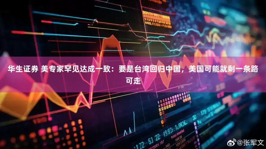 华生证券 美专家罕见达成一致：要是台湾回归中国，美国可能就剩一条路可走