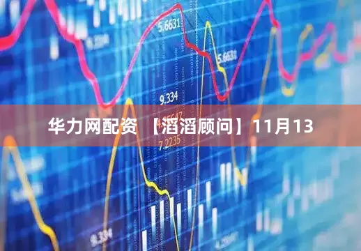 华力网配资 【滔滔顾问】11月13