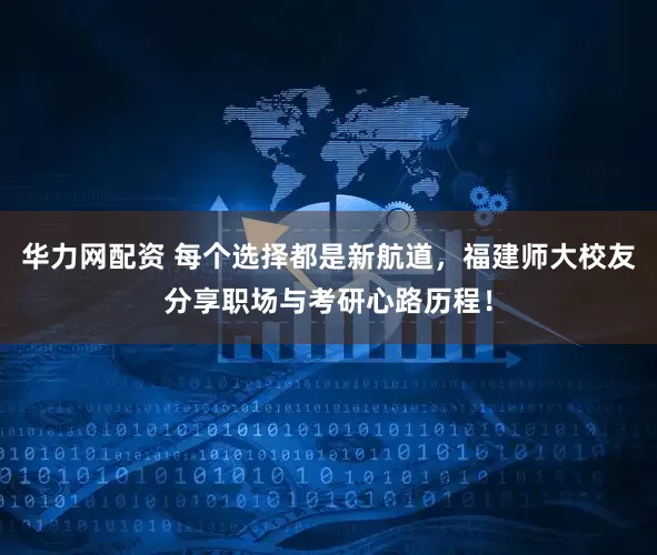 华力网配资 每个选择都是新航道，福建师大校友分享职场与考研心路历程！