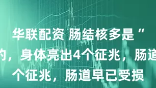 华联配资 肠结核多是“忍”出来的，身体亮出4个征兆，肠道早已受损