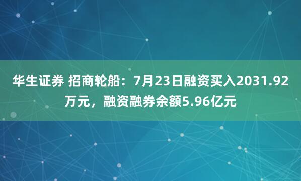 华生证券 招商轮船：7月23日融资买入2031.92万元，融资融券余额5.96亿元