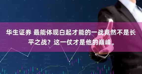 华生证券 最能体现白起才能的一战竟然不是长平之战?这一仗才是他的巅峰。